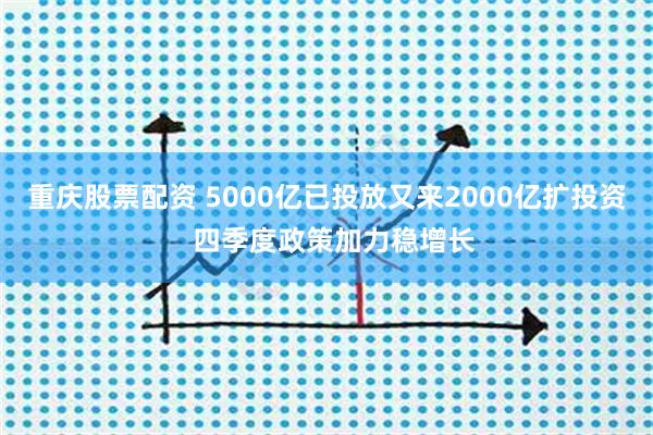 重庆股票配资 5000亿已投放又来2000亿扩投资 四季度政策加力稳增长