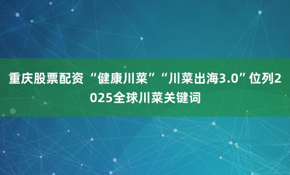 重庆股票配资 “健康川菜”“川菜出海3.0”位列2025全球川菜关键词