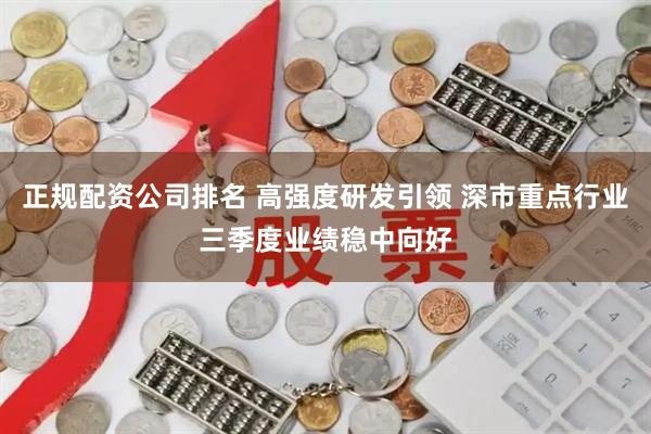 正规配资公司排名 高强度研发引领 深市重点行业三季度业绩稳中向好