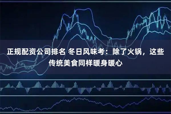 正规配资公司排名 冬日风味考:除了火锅,这些传统美食同样暖身暖心