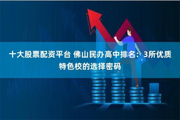 十大股票配资平台 佛山民办高中排名：3所优质特色校的选择密码