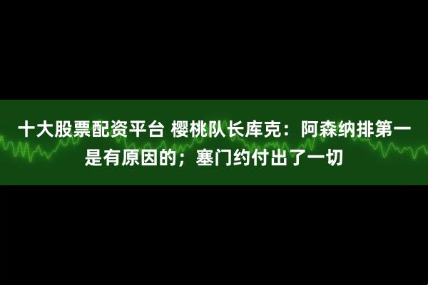 十大股票配资平台 樱桃队长库克：阿森纳排第一是有原因的；塞门约付出了一切