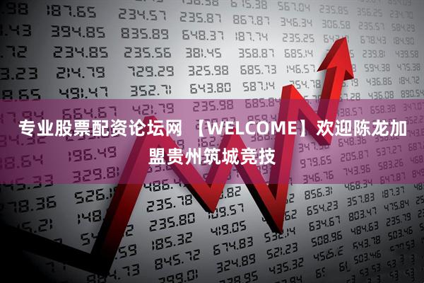 专业股票配资论坛网 【WELCOME】欢迎陈龙加盟贵州筑城竞技