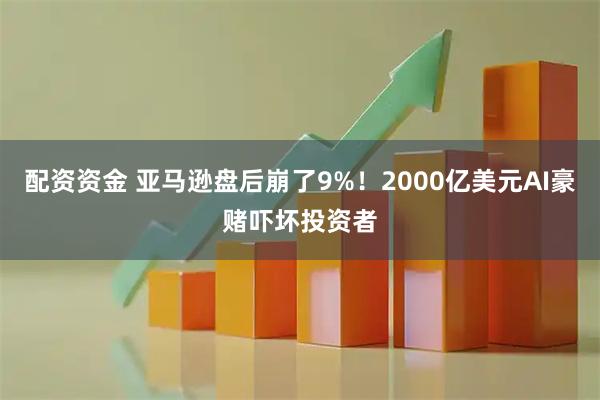 配资资金 亚马逊盘后崩了9%！2000亿美元AI豪赌吓坏投资者