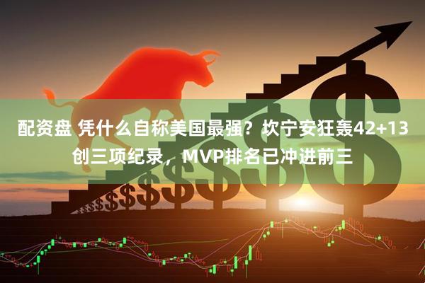 配资盘 凭什么自称美国最强？坎宁安狂轰42+13创三项纪录，MVP排名已冲进前三