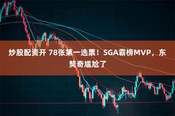 炒股配资开 78张第一选票！SGA霸榜MVP，东契奇尴尬了