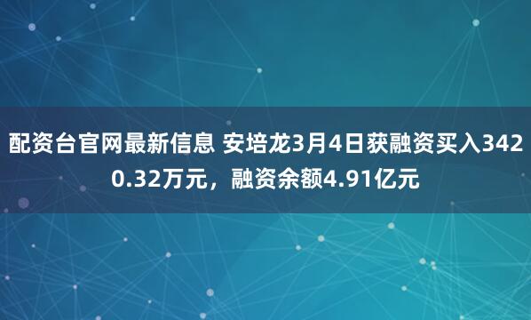 配资台官网最新信息 安培龙3月4日获融资买入3420.32万元，融资余额4.91亿元