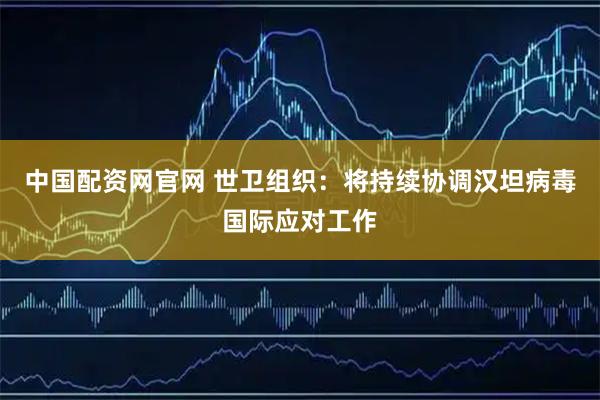 中国配资网官网 世卫组织：将持续协调汉坦病毒国际应对工作