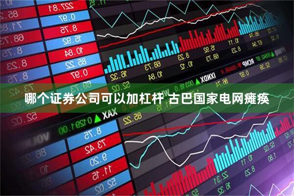 哪个证券公司可以加杠杆 古巴国家电网瘫痪
