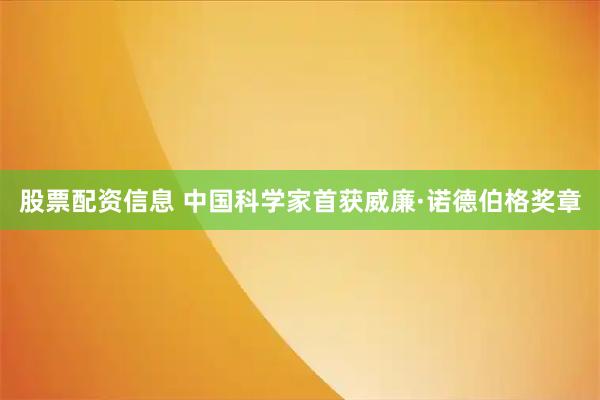 股票配资信息 中国科学家首获威廉·诺德伯格奖章