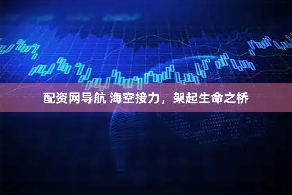 配资网导航 海空接力，架起生命之桥